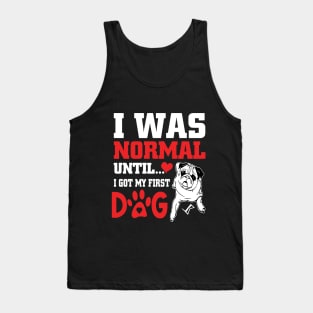 I was normal until I got my first dog Tank Top